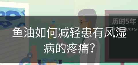 鱼油如何减轻患有风湿病的疼痛？